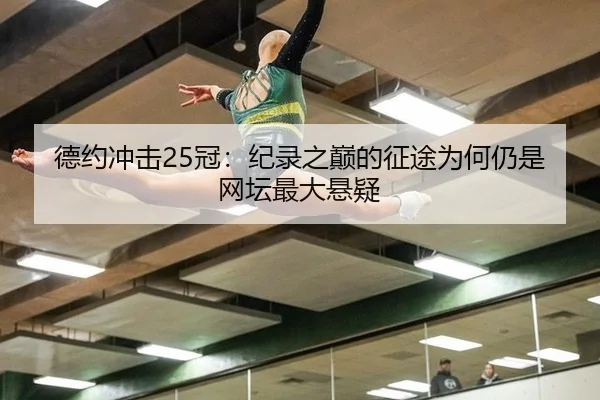 德约冲击25冠：纪录之巅的征途为何仍是网坛最大悬疑