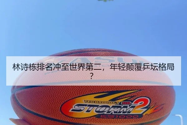 林诗栋排名冲至世界第二，年轻颠覆乒坛格局？
