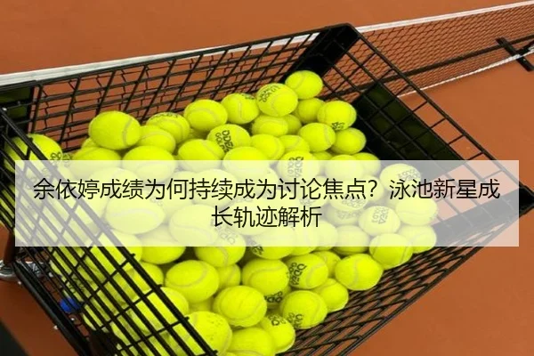 余依婷成绩为何持续成为讨论焦点？泳池新星成长轨迹解析